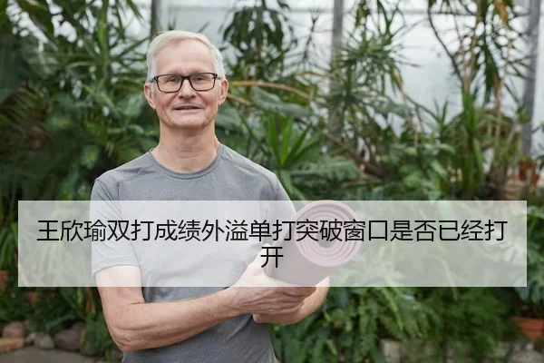 王欣瑜双打成绩外溢单打突破窗口是否已经打开
