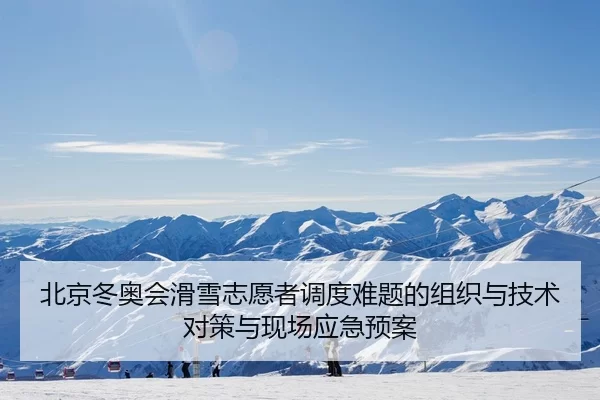 北京冬奥会滑雪志愿者调度难题的组织与技术对策与现场应急预案