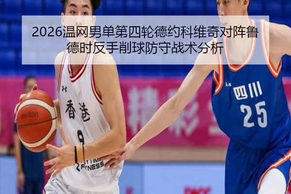 2026温网男单第四轮德约科维奇对阵鲁德时反手削球防守战术分析