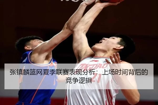 张镇麟篮网夏季联赛表现分析：上场时间背后的竞争逻辑